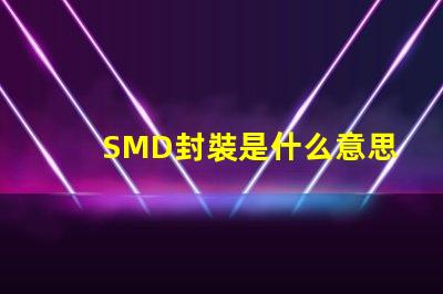 SMD封裝是什么意思 共封裝光學(xué)是什么意思